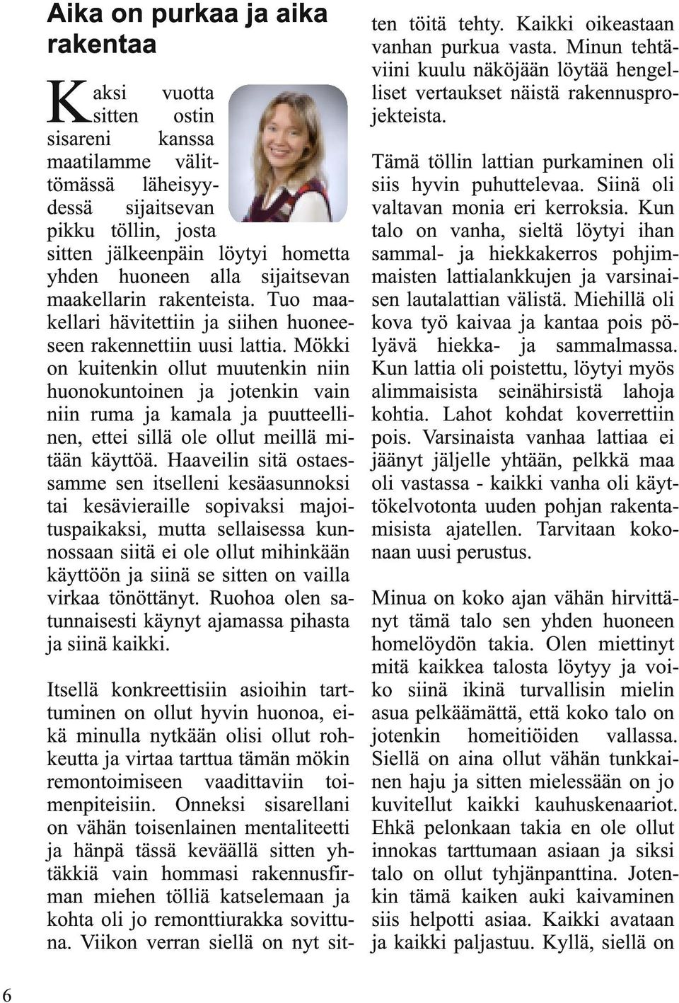 Mökki on kuitenkin ollut muutenkin niin huonokuntoinen ja jotenkin vain niin ruma ja kamala ja puutteellinen, ettei sillä ole ollut meillä mitään käyttöä.