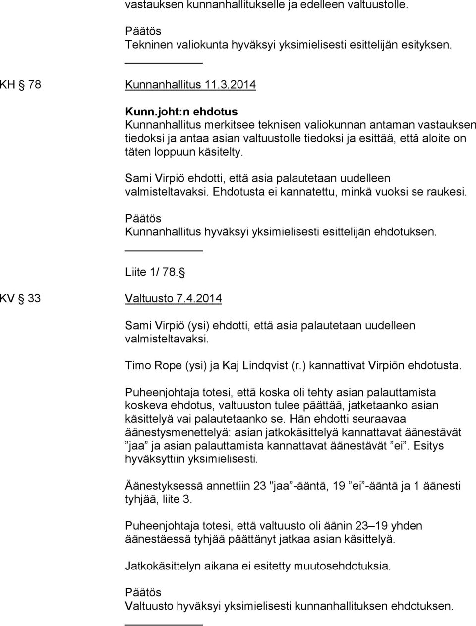 Sami Virpiö ehdotti, että asia palautetaan uudelleen valmisteltavaksi. Ehdotusta ei kannatettu, minkä vuoksi se raukesi. Päätös Kunnanhallitus hyväksyi yksimielisesti esittelijän ehdotuksen.