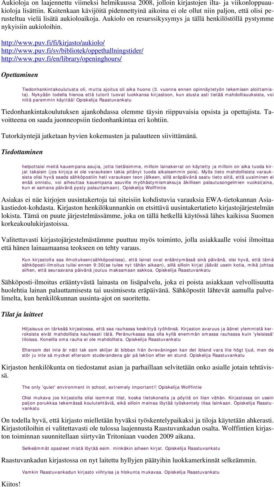 Aukiolo on resurssikysymys ja tällä henkilöstöllä pystymme nykyisiin aukioloihin. http://www.puv.fi/fi/kirjasto/aukiolo/ http://www.puv.fi/sv/bibliotek/oppethallningstider/ http://www.puv.fi/en/library/openinghours/ Opettaminen Tiedonhankintakoulutusta oli, mutta ajoitus oli aika huono (3.