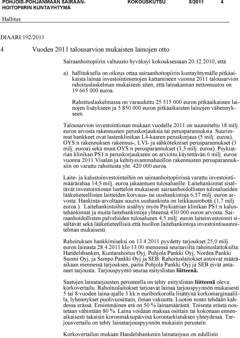 lainakannan nettomuutos on 19 665 000 euroa. Rahoituslaskelmassa on varauduttu 25 515 000 euron pitkäaikaisten lainojen lisäykseen ja 5 850 000 euron pitkäaikaisten lainojen vähennykseen.