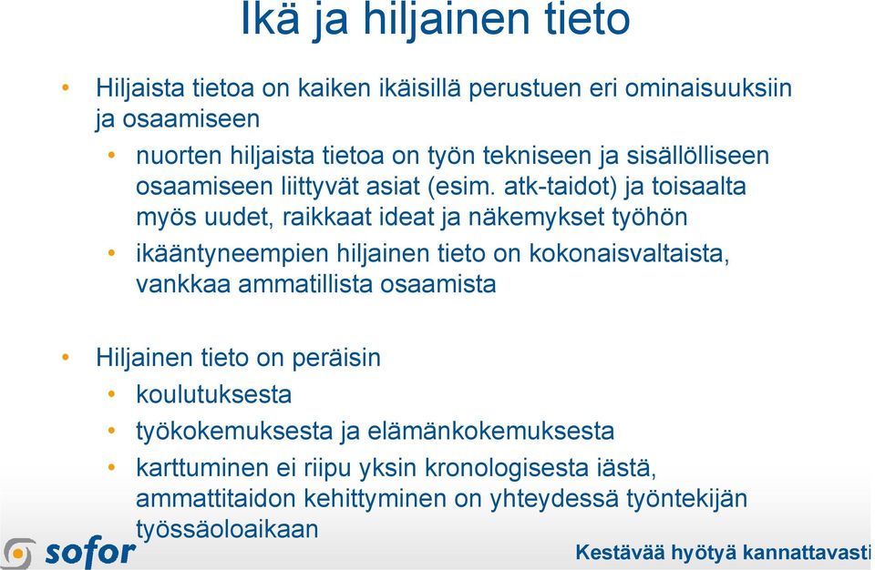 atk-taidot) ja toisaalta myös uudet, raikkaat ideat ja näkemykset työhön ikääntyneempien hiljainen tieto on kokonaisvaltaista, vankkaa