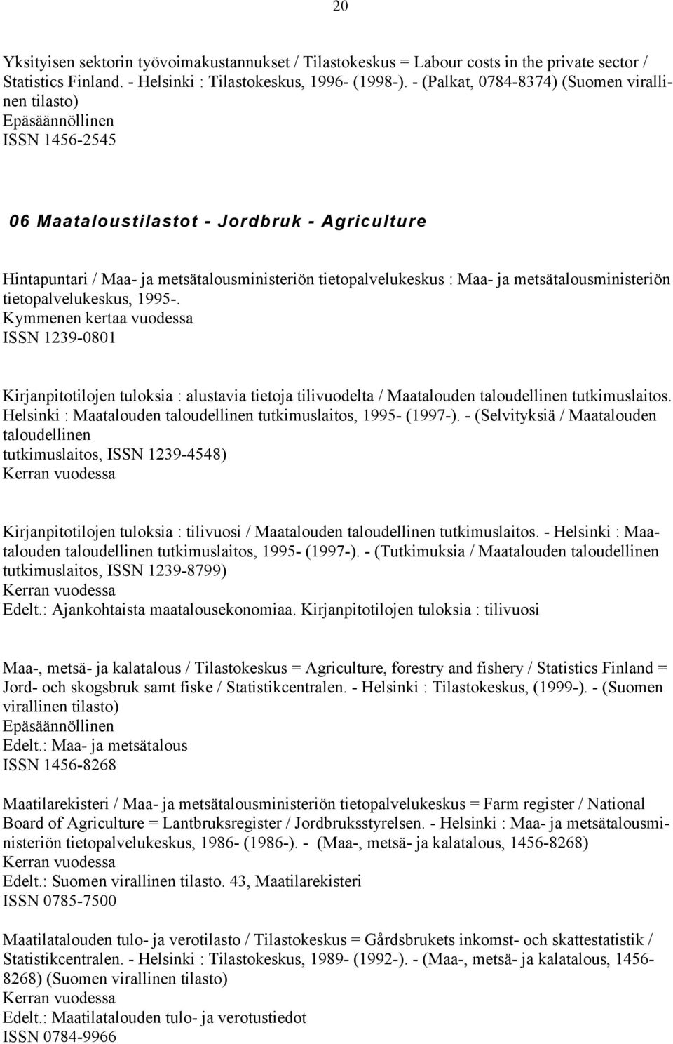 metsätalousministeriön tietopalvelukeskus, 1995-. Kymmenen kertaa vuodessa ISSN 1239-0801 Kirjanpitotilojen tuloksia : alustavia tietoja tilivuodelta / Maatalouden taloudellinen tutkimuslaitos.