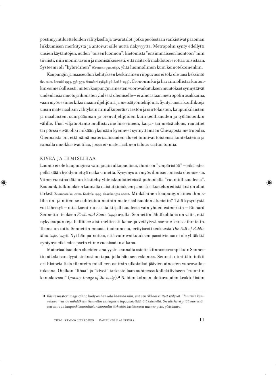 Systeemi oli hybridinen (Cronon 1992, 264), yhtä luonnollinen kuin keinotekoinenkin. Kaupungin ja maaseudun kehityksen keskinäinen riippuvuus ei toki ole uusi keksintö (ks. esim.