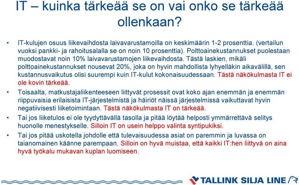 Tästä laskien, mikäli polttoainekustannukset nousevat 20%, joka on hyvin mahdollista lyhyelläkin aikavälillä, sen kustannusvaikutus olisi suurempi kuin IT-kulut kokonaisuudessaan.