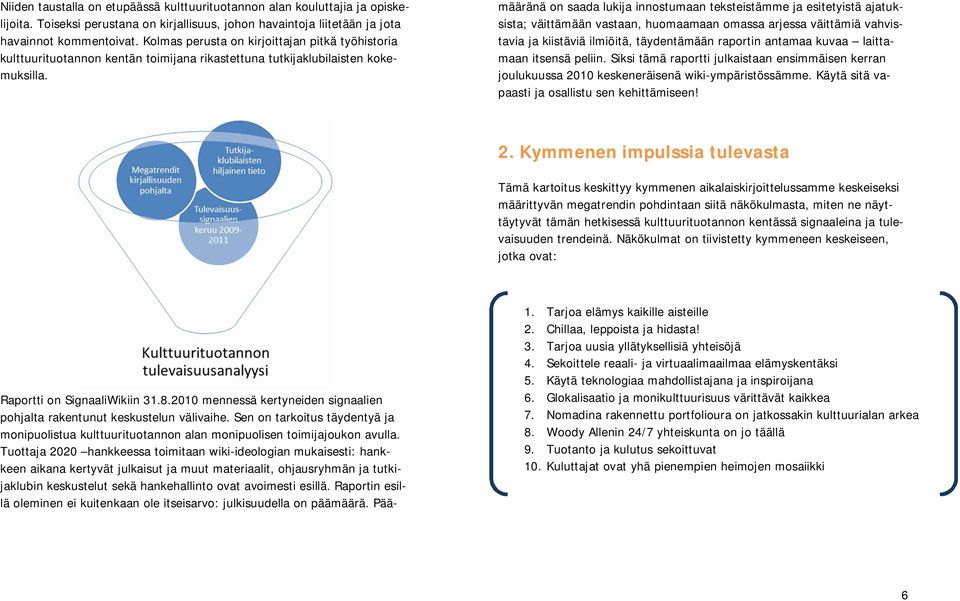 2010 mennessä kertyneiden signaalien pohjalta rakentunut keskustelun välivaihe. Sen on tarkoitus täydentyä ja monipuolistua kulttuurituotannon alan monipuolisen toimijajoukon avulla.