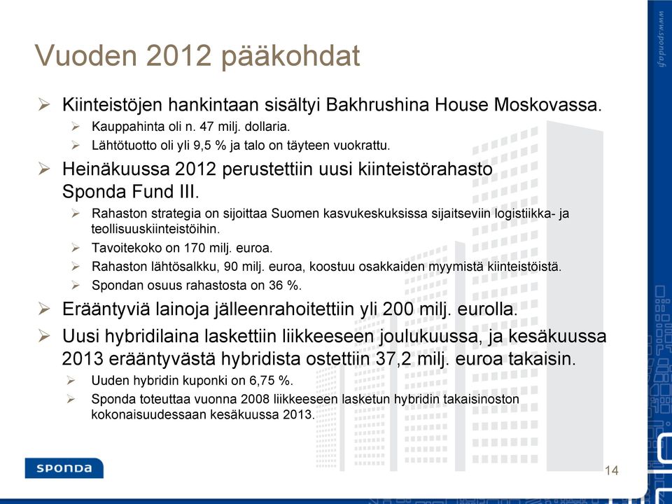 Tavoitekoko on 170 milj. euroa. Rahaston lähtösalkku, 90 milj. euroa, koostuu osakkaiden myymistä kiinteistöistä. Spondan osuus rahastosta on 36 %. Erääntyviä lainoja jälleenrahoitettiin yli 200 milj.