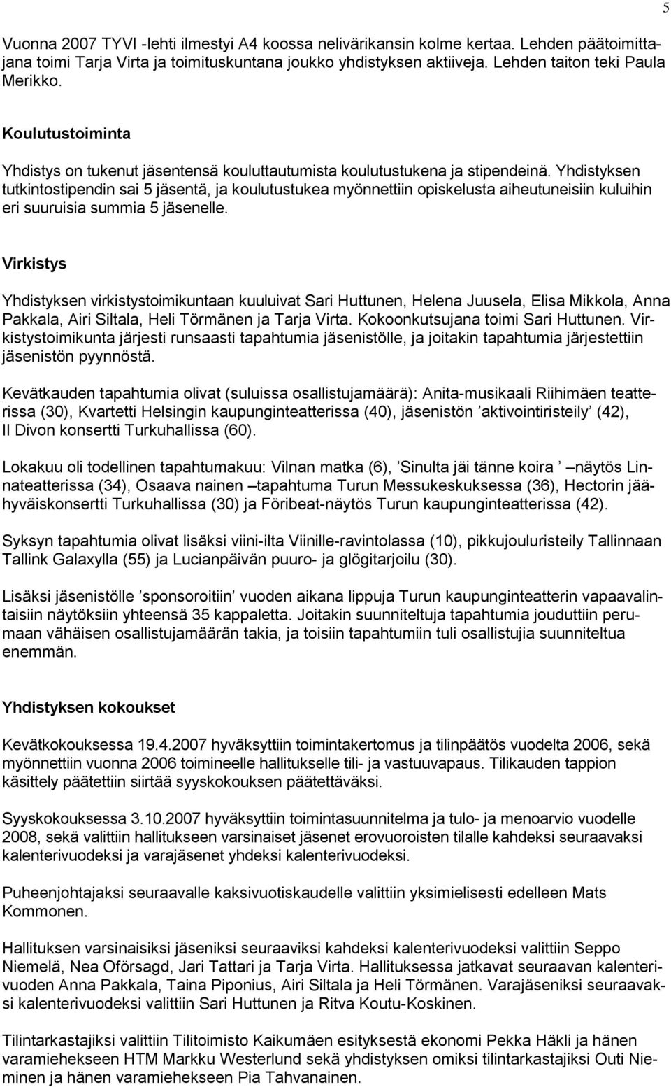 Yhdistyksen tutkintostipendin sai 5 jäsentä, ja koulutustukea myönnettiin opiskelusta aiheutuneisiin kuluihin eri suuruisia summia 5 jäsenelle.