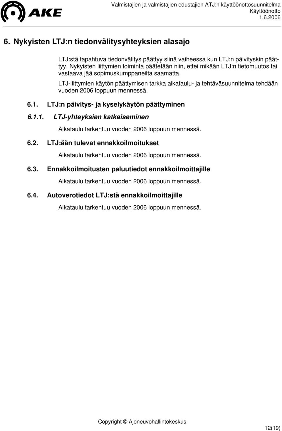 LTJ-liittymien käytön päättymisen tarkka aikataulu- ja tehtäväsuunnitelma tehdään vuoden 2006 loppuun mennessä. 6.1. LTJ:n päivitys- ja kyselykäytön päättyminen 6.1.1. LTJ-yhteyksien katkaiseminen Aikataulu tarkentuu vuoden 2006 loppuun mennessä.