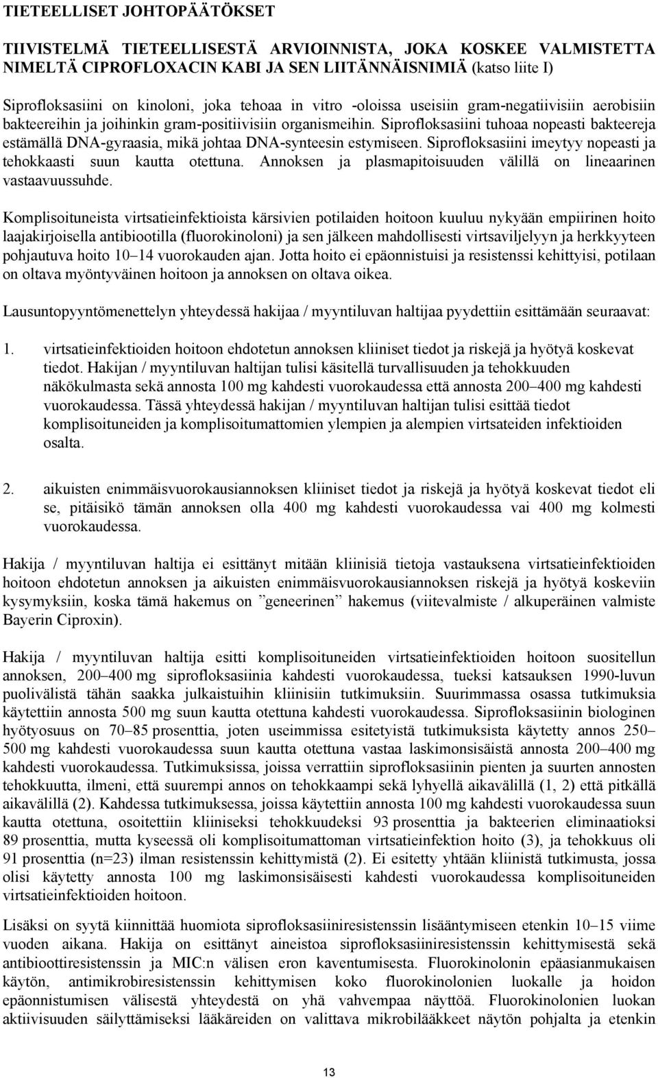 Siprofloksasiini tuhoaa nopeasti bakteereja estämällä DNA-gyraasia, mikä johtaa DNA-synteesin estymiseen. Siprofloksasiini imeytyy nopeasti ja tehokkaasti suun kautta otettuna.