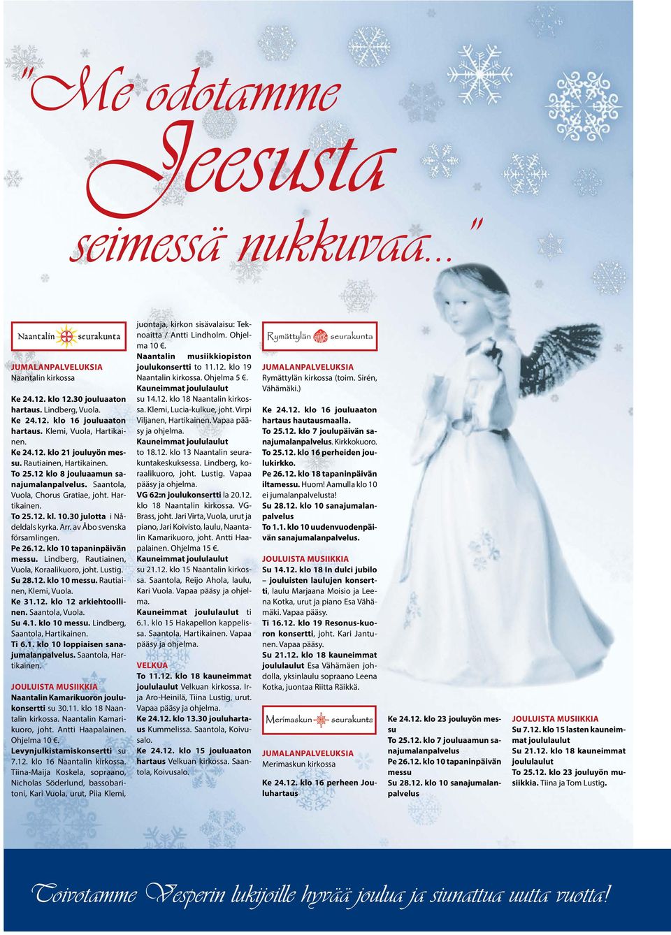 30 julotta i Nådeldals kyrka. Arr. av Åbo svenska församlingen. Pe 26.12. klo 10 tapaninpäivän messu. Lindberg, Rautiainen, Vuola, Koraalikuoro, joht. Lustig. Su 28.12. klo 10 messu.