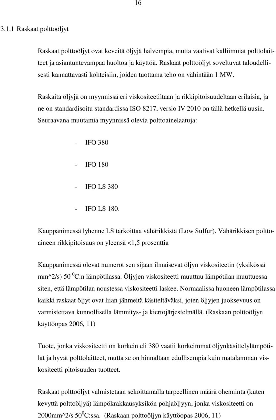 Raskaita öljyjä on myynnissä eri viskositeetiltaan ja rikkipitoisuudeltaan erilaisia, ja ne on standardisoitu standardissa ISO 8217, versio IV 2010 on tällä hetkellä uusin.