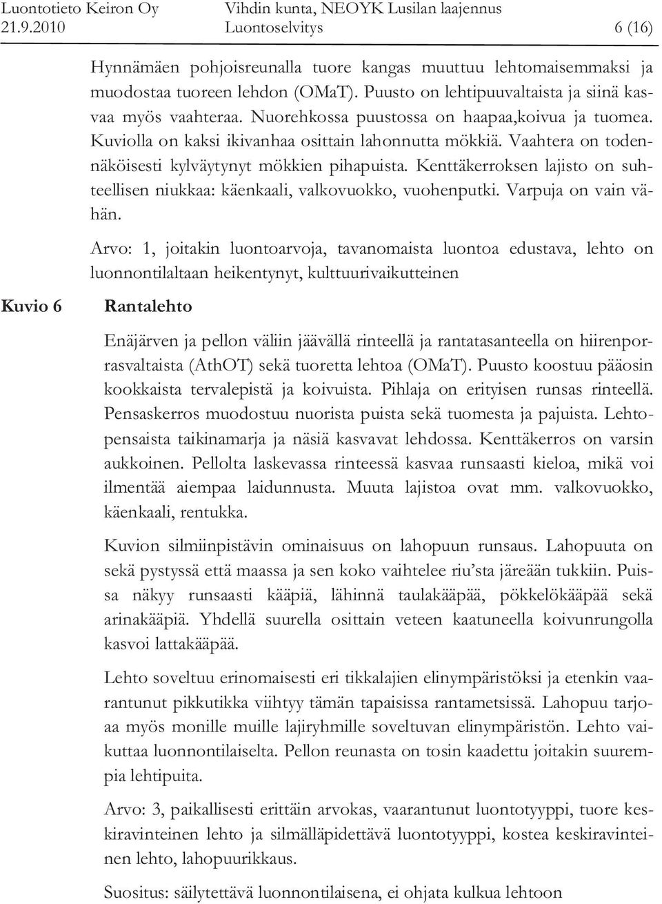 Kenttäkerroksen lajisto on suhteellisen niukkaa: käenkaali, valkovuokko, vuohenputki. Varpuja on vain vähän.