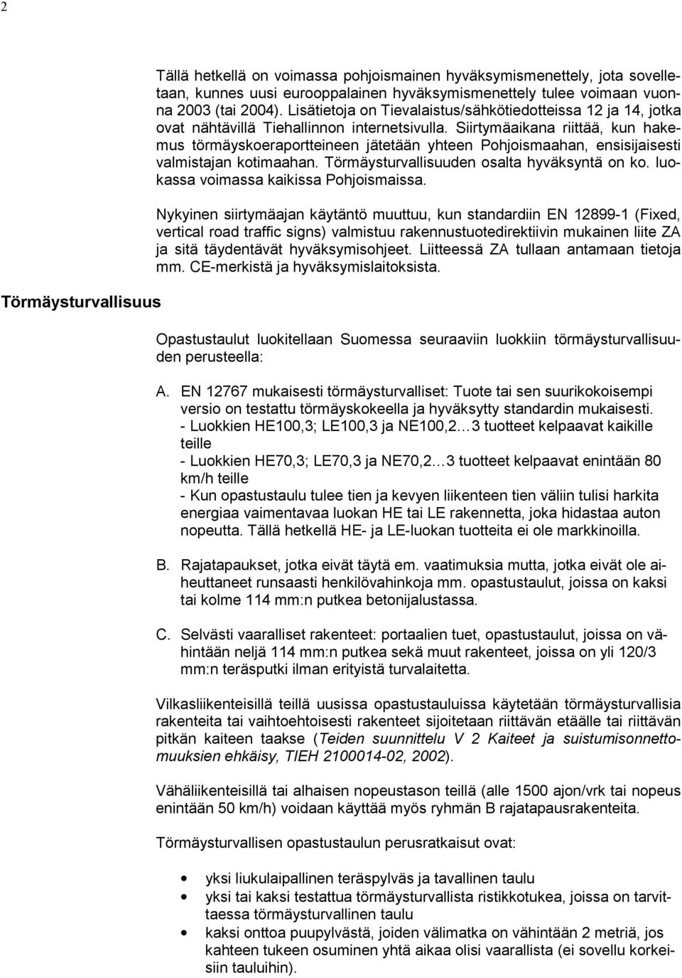 Siirtymäaikana riittää, kun hakemus törmäyskoeraportteineen jätetään yhteen Pohjoismaahan, ensisijaisesti valmistajan kotimaahan. Törmäysturvallisuuden osalta hyväksyntä on ko.