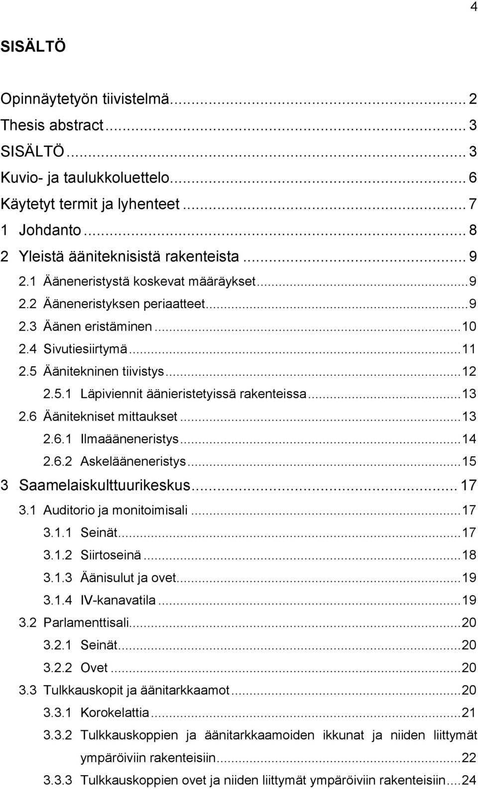 .. 13 2.6 Äänitekniset mittaukset... 13 2.6.1 Ilmaääneneristys... 14 2.6.2 Askelääneneristys... 15 3 Saamelaiskulttuurikeskus... 17 3.1 Auditorio ja monitoimisali... 17 3.1.1 Seinät... 17 3.1.2 Siirtoseinä.