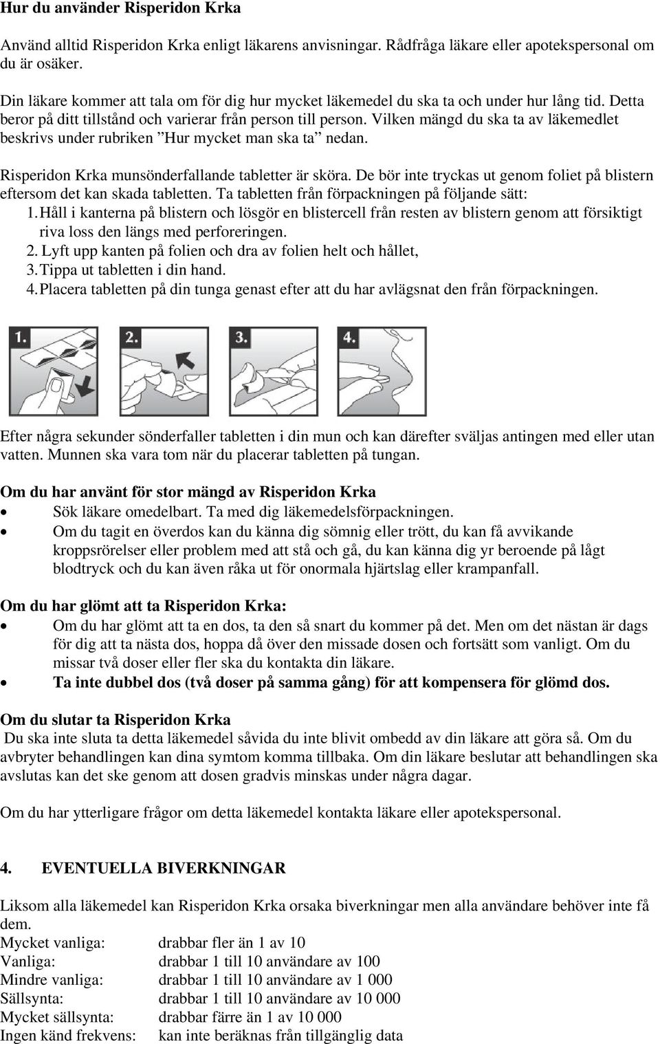 Vilken mängd du ska ta av läkemedlet beskrivs under rubriken Hur mycket man ska ta nedan. Risperidon Krka munsönderfallande tabletter är sköra.