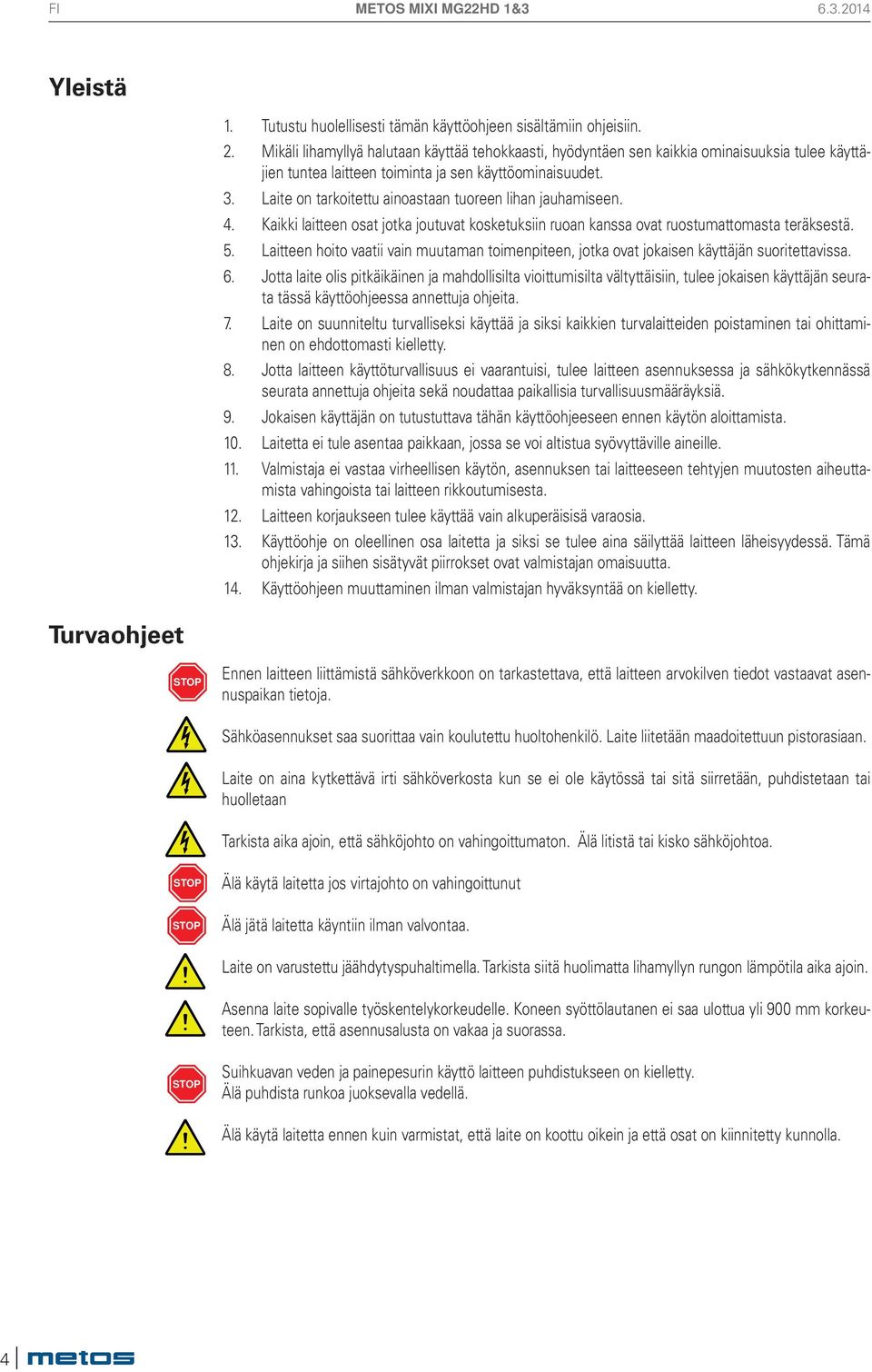 Laite on tarkoitettu ainoastaan tuoreen lihan jauhamiseen. 4. Kaikki laitteen osat jotka joutuvat kosketuksiin ruoan kanssa ovat ruostumattomasta teräksestä. 5.