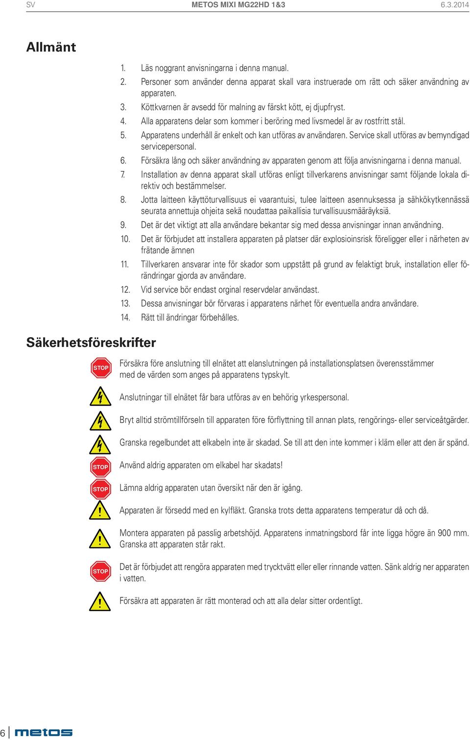 Alla apparatens delar som kommer i beröring med livsmedel är av rostfritt stål. 5. Apparatens underhåll är enkelt och kan utföras av användaren. Service skall utföras av bemyndigad servicepersonal. 6.