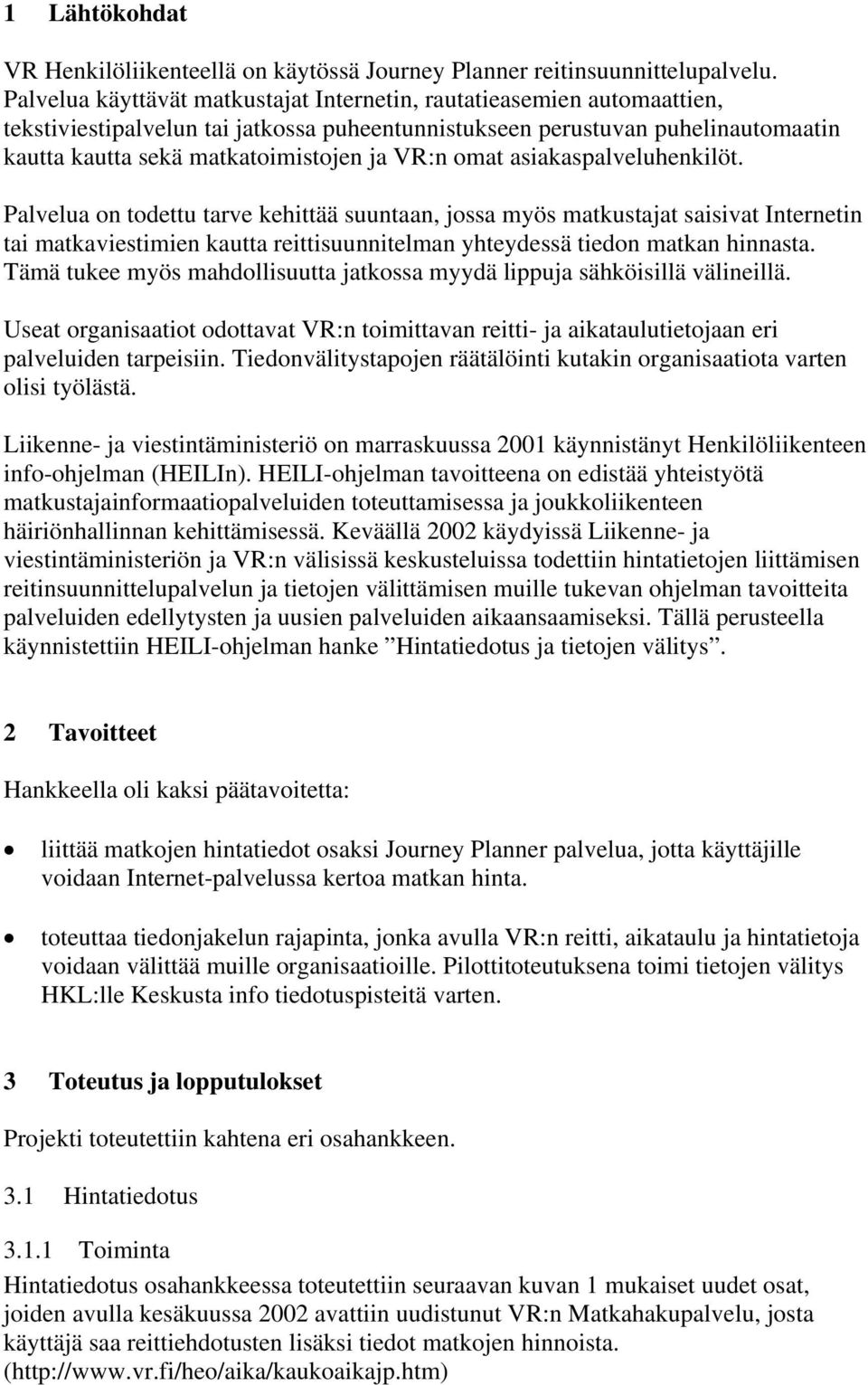 omat asiakaspalveluhenkilöt. Palvelua on todettu tarve kehittää suuntaan, jossa myös matkustajat saisivat Internetin tai matkaviestimien kautta reittisuunnitelman yhteydessä tiedon matkan hinnasta.