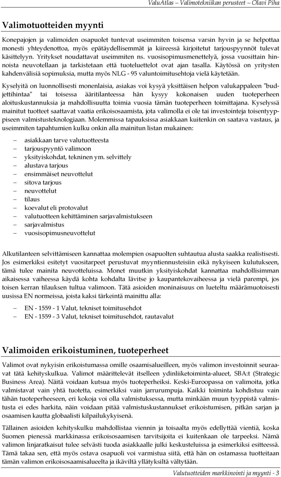 Käytössä on yritysten kahdenvälisiä sopimuksia, mutta myös NLG 95 valuntoimitusehtoja vielä käytetään.