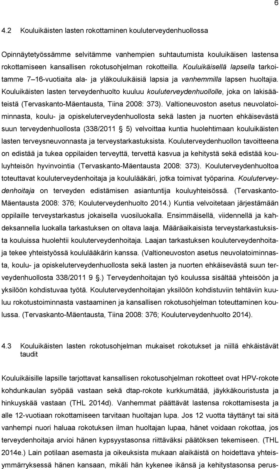 Kouluikäisten lasten terveydenhuolto kuuluu kouluterveydenhuollolle, joka on lakisääteistä (Tervaskanto-Mäentausta, Tiina 2008: 373).