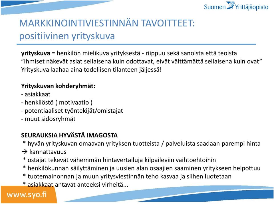 Yrityskuvan kohderyhmät: - asiakkaat - henkilöstö ( motivaatio ) - potentiaaliset työntekijät/omistajat - muut sidosryhmät SEURAUKSIA HYVÄSTÄ IMAGOSTA * hyvän yrityskuvan omaavan yrityksen tuotteista