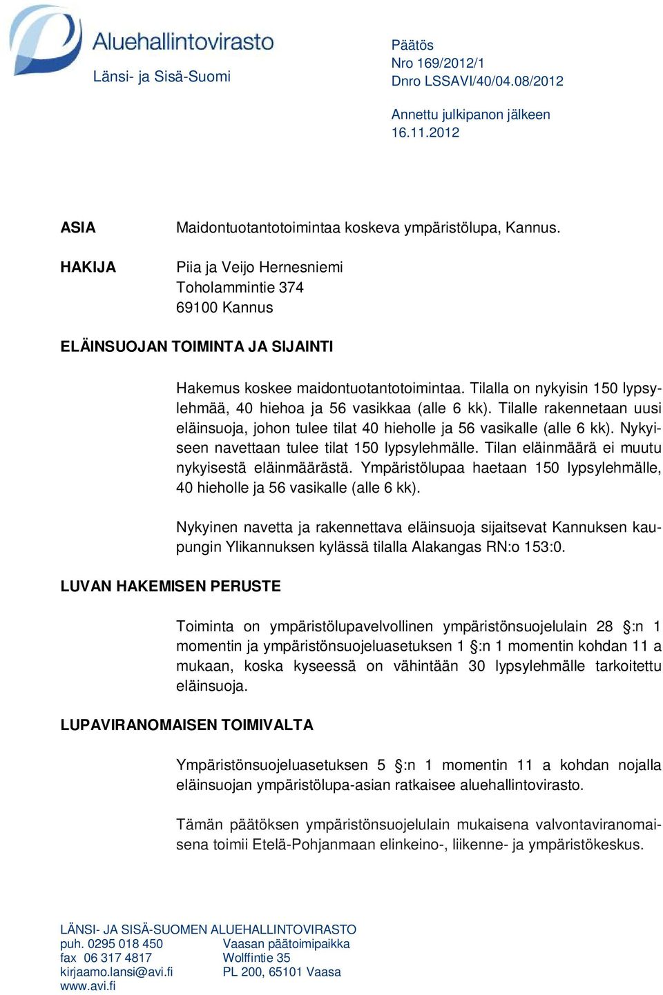 Tilalla on nykyisin 150 lypsylehmää, 40 hiehoa ja 56 vasikkaa (alle 6 kk). Tilalle rakennetaan uusi eläinsuoja, johon tulee tilat 40 hieholle ja 56 vasikalle (alle 6 kk).