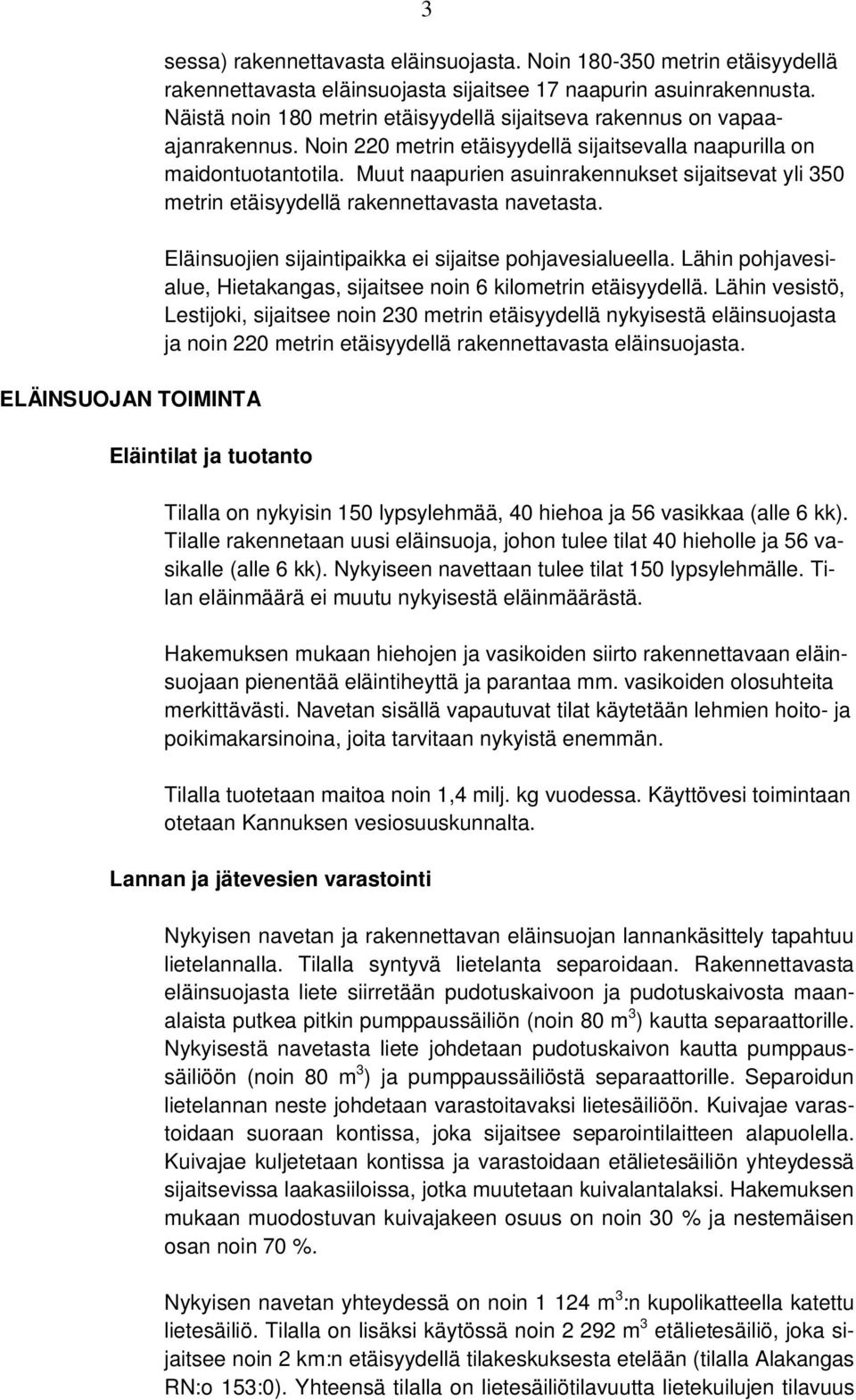 Muut naapurien asuinrakennukset sijaitsevat yli 350 metrin etäisyydellä rakennettavasta navetasta. Eläinsuojien sijaintipaikka ei sijaitse pohjavesialueella.