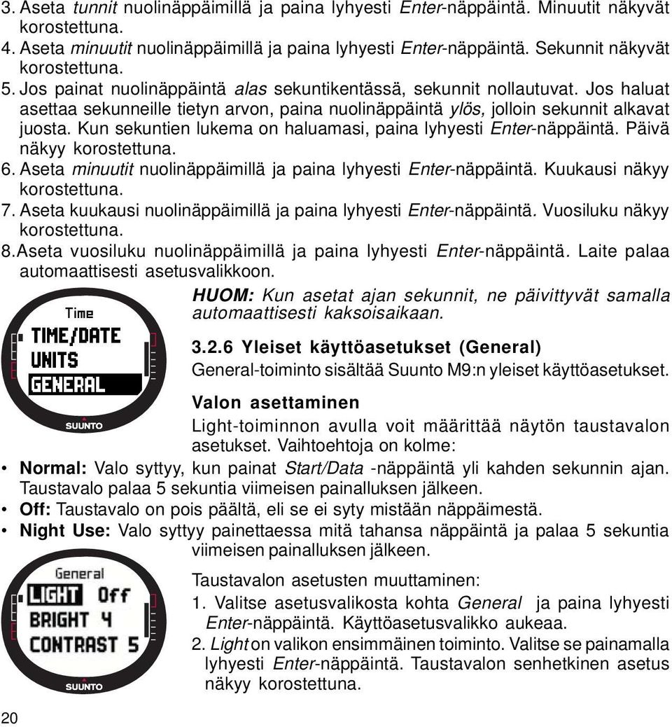 Kun sekuntien lukema on haluamasi, paina lyhyesti Enter-näppäintä. Päivä näkyy korostettuna. 6. Aseta minuutit nuolinäppäimillä ja paina lyhyesti Enter-näppäintä. Kuukausi näkyy korostettuna. 7.