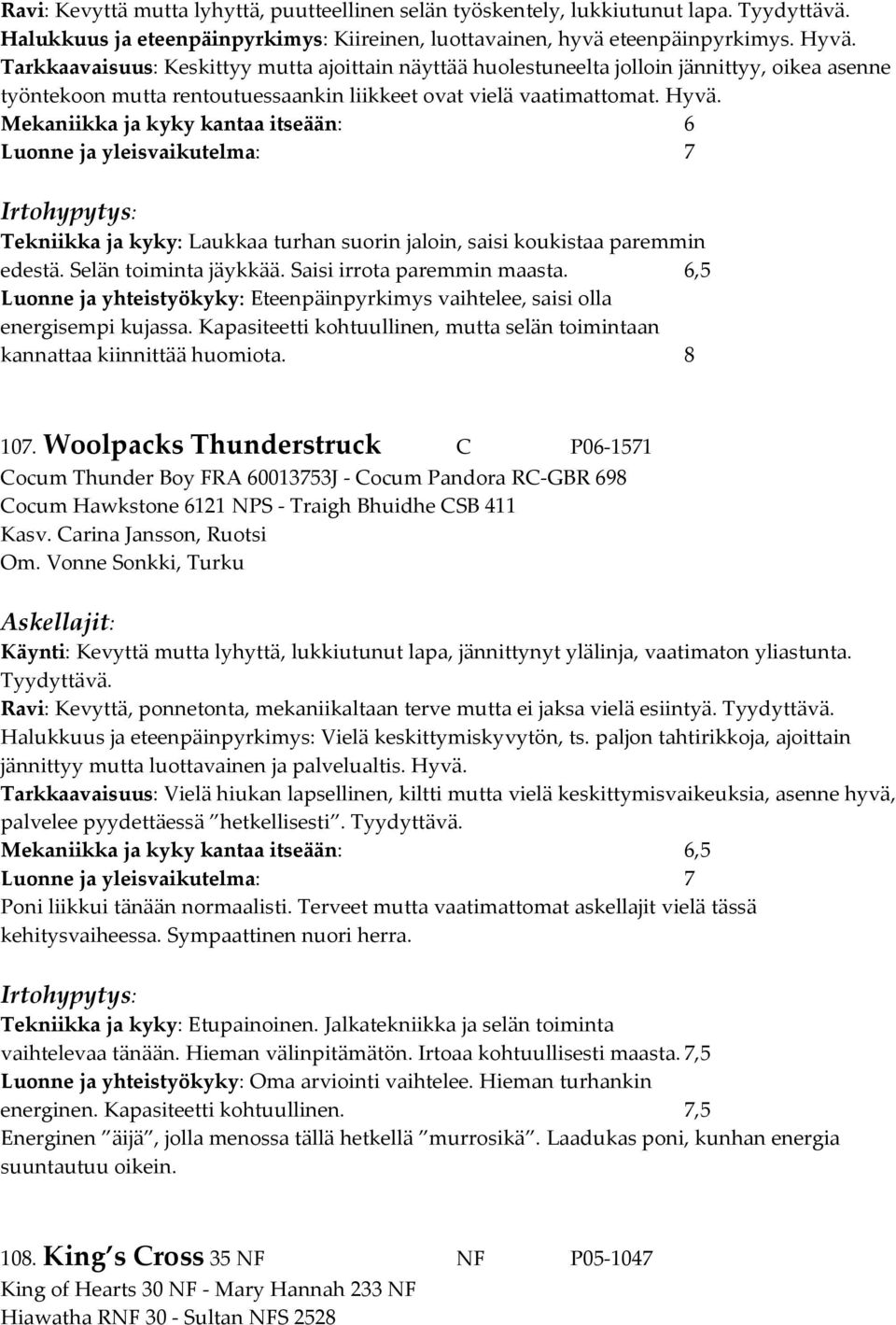 Mekaniikka ja kyky kantaa itseään: 6 Luonne ja yleisvaikutelma: 7 Tekniikka ja kyky: Laukkaa turhan suorin jaloin, saisi koukistaa paremmin edestä. Selän toiminta jäykkää.