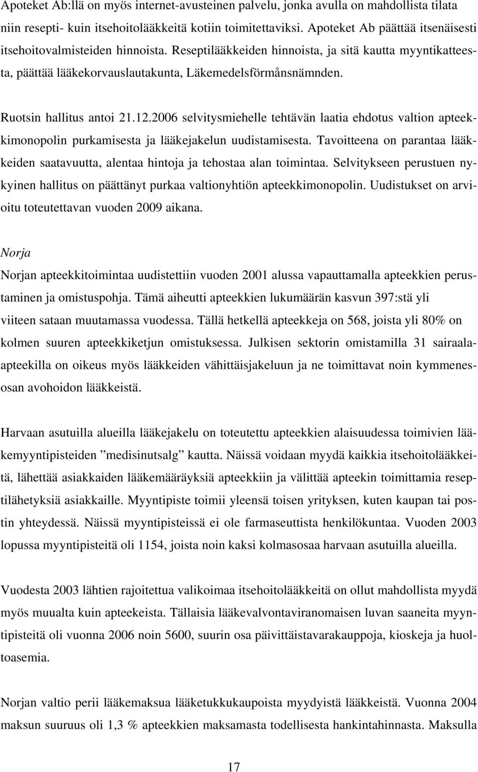 Ruotsin hallitus antoi 21.12.2006 selvitysmiehelle tehtävän laatia ehdotus valtion apteekkimonopolin purkamisesta ja lääkejakelun uudistamisesta.