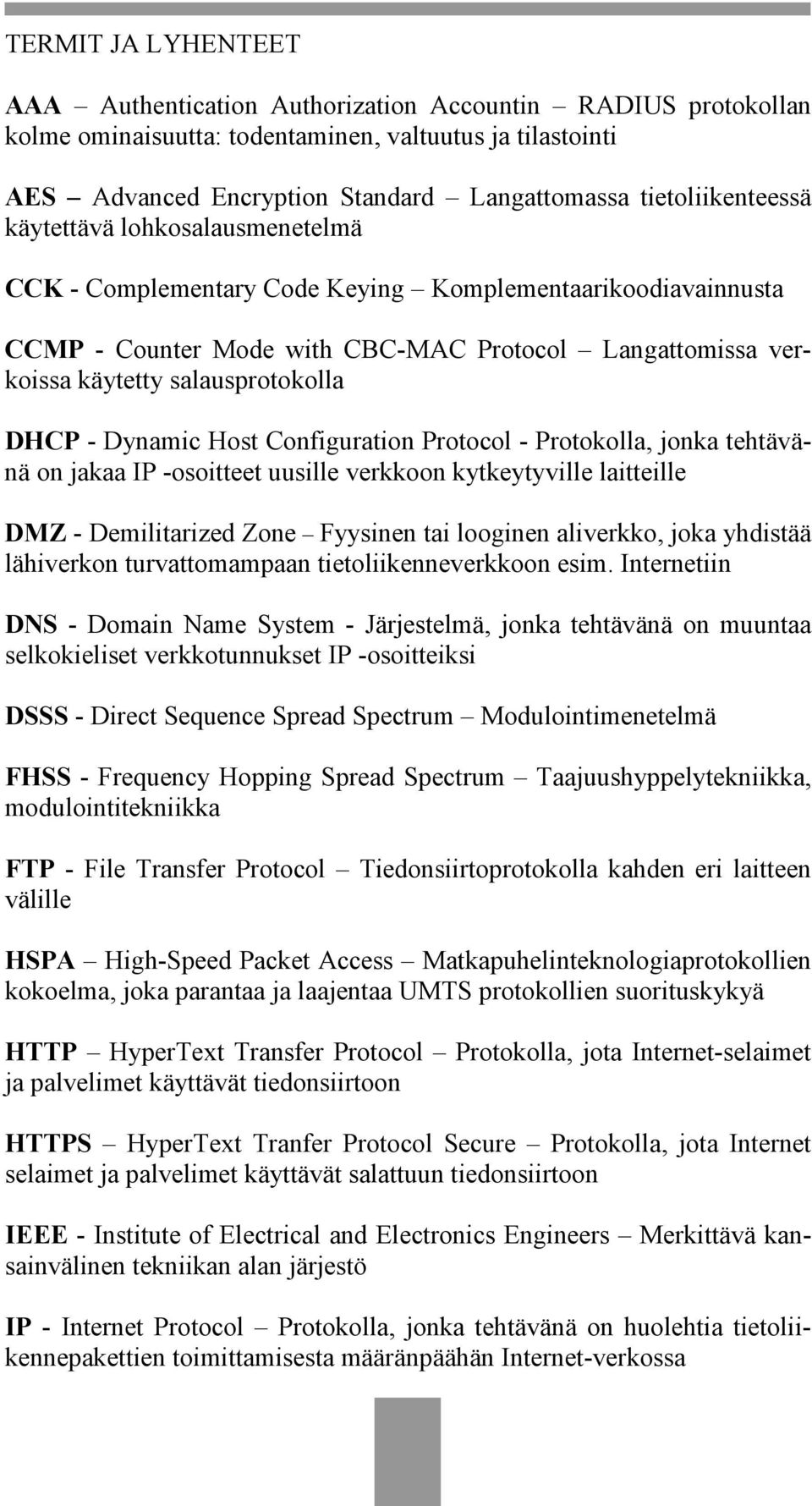 salausprotokolla DHCP - Dynamic Host Configuration Protocol - Protokolla, jonka tehtävänä on jakaa IP -osoitteet uusille verkkoon kytkeytyville laitteille DMZ - Demilitarized Zone Fyysinen tai