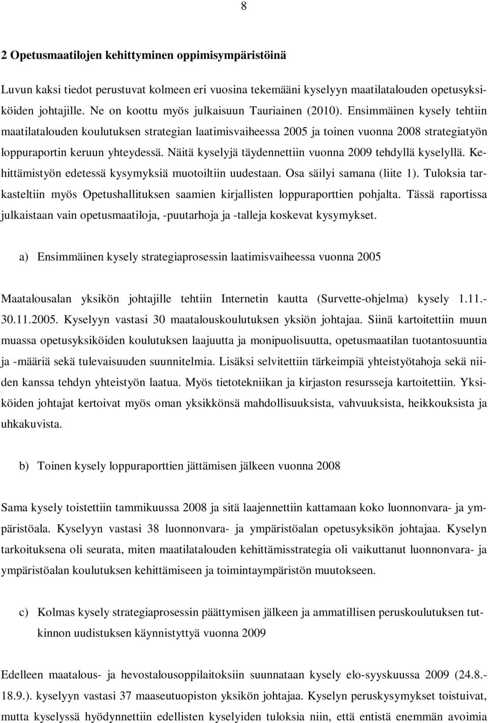 Ensimmäinen kysely tehtiin maatilatalouden koulutuksen strategian laatimisvaiheessa 2005 ja toinen vuonna 2008 strategiatyön loppuraportin keruun yhteydessä.