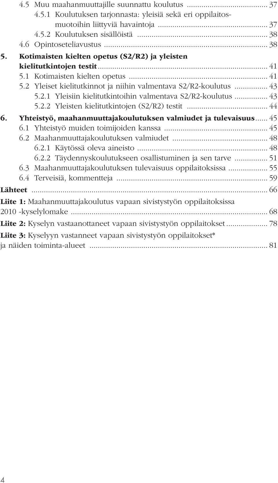 .. 43 5.2.1 Yleisiin kielitutkintoihin valmentava S2/R2-koulutus... 43 5.2.2 Yleisten kielitutkintojen (S2/R2) testit... 44 6. Yhteistyö, maahanmuuttajakoulutuksen valmiudet ja tulevaisuus... 45 6.