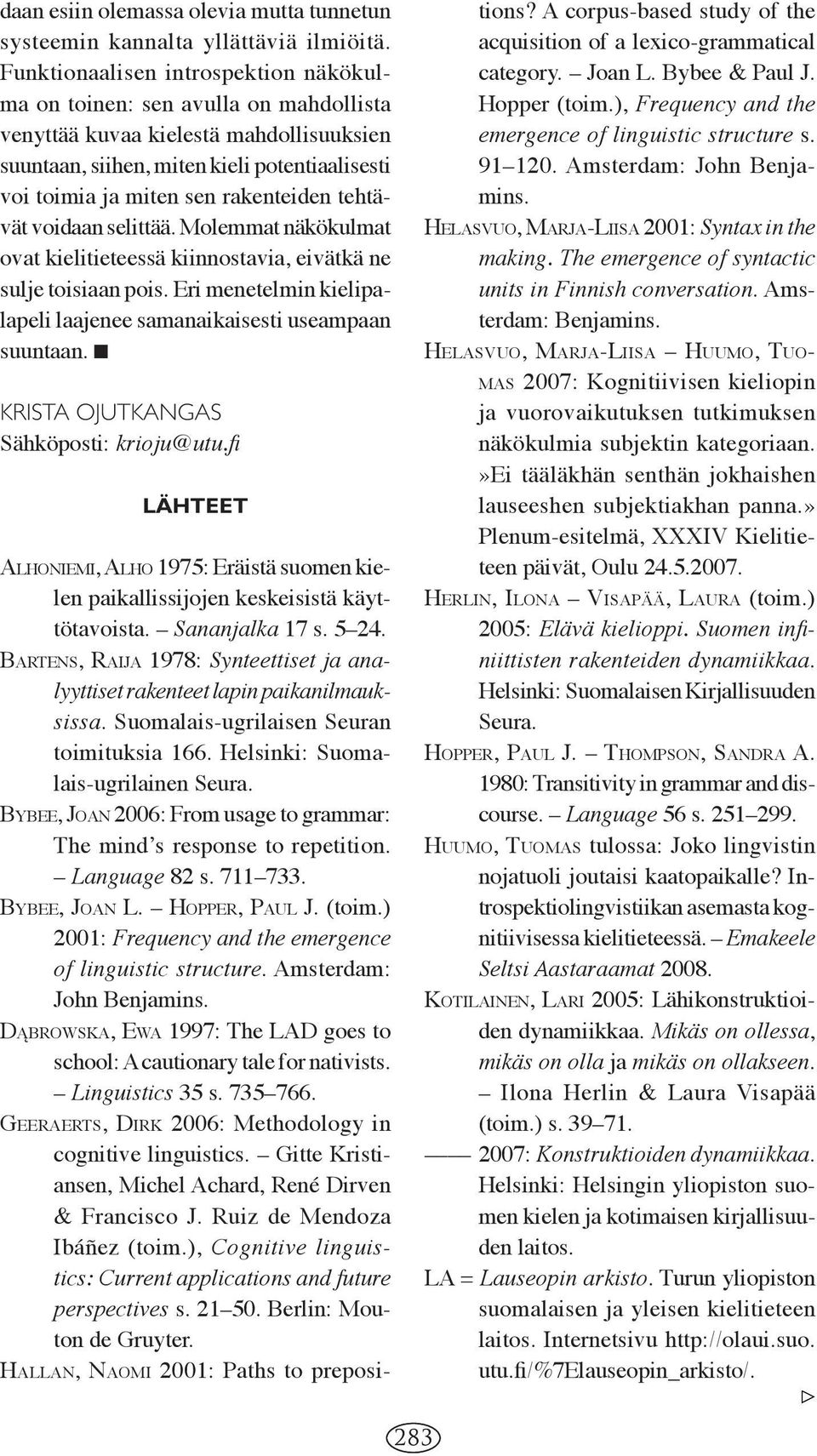 rakenteiden tehtävät voidaan selittää. Molemmat näkökulmat ovat kielitieteessä kiinnostavia, eivätkä ne sulje toisiaan pois. Eri menetelmin kielipalapeli laajenee samanaikaisesti useampaan suuntaan.