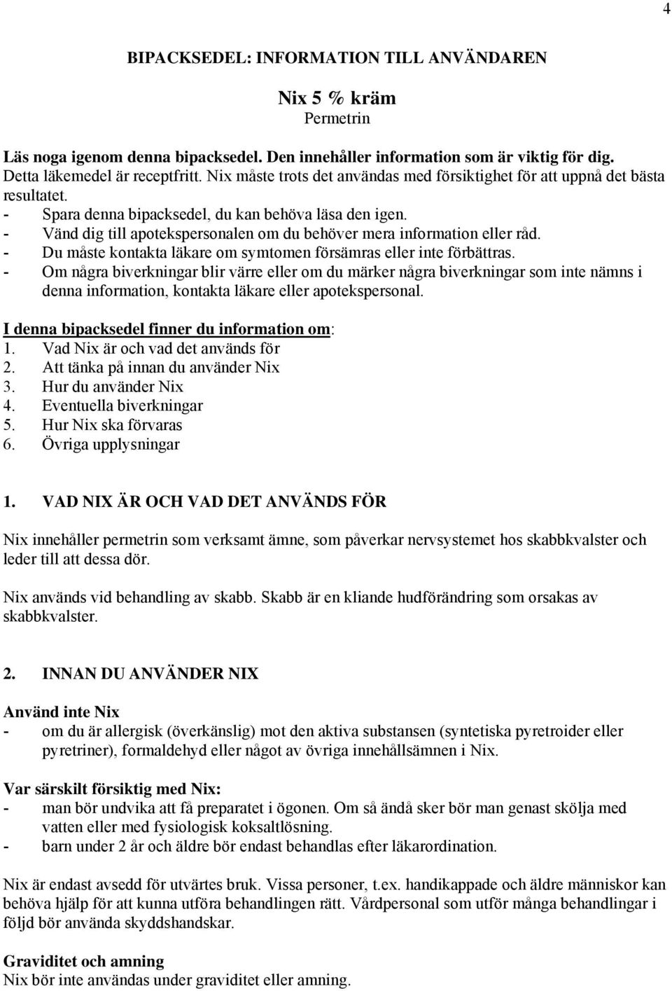 - Vänd dig till apotekspersonalen om du behöver mera information eller råd. - Du måste kontakta läkare om symtomen försämras eller inte förbättras.