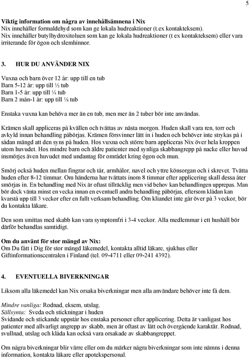 HUR DU ANVÄNDER NIX Vuxna och barn över 12 år: upp till en tub Barn 5-12 år: upp till ½ tub Barn 1-5 år: upp till ¼ tub Barn 2 mån-1 år: upp till ⅛ tub Enstaka vuxna kan behöva mer än en tub, men mer