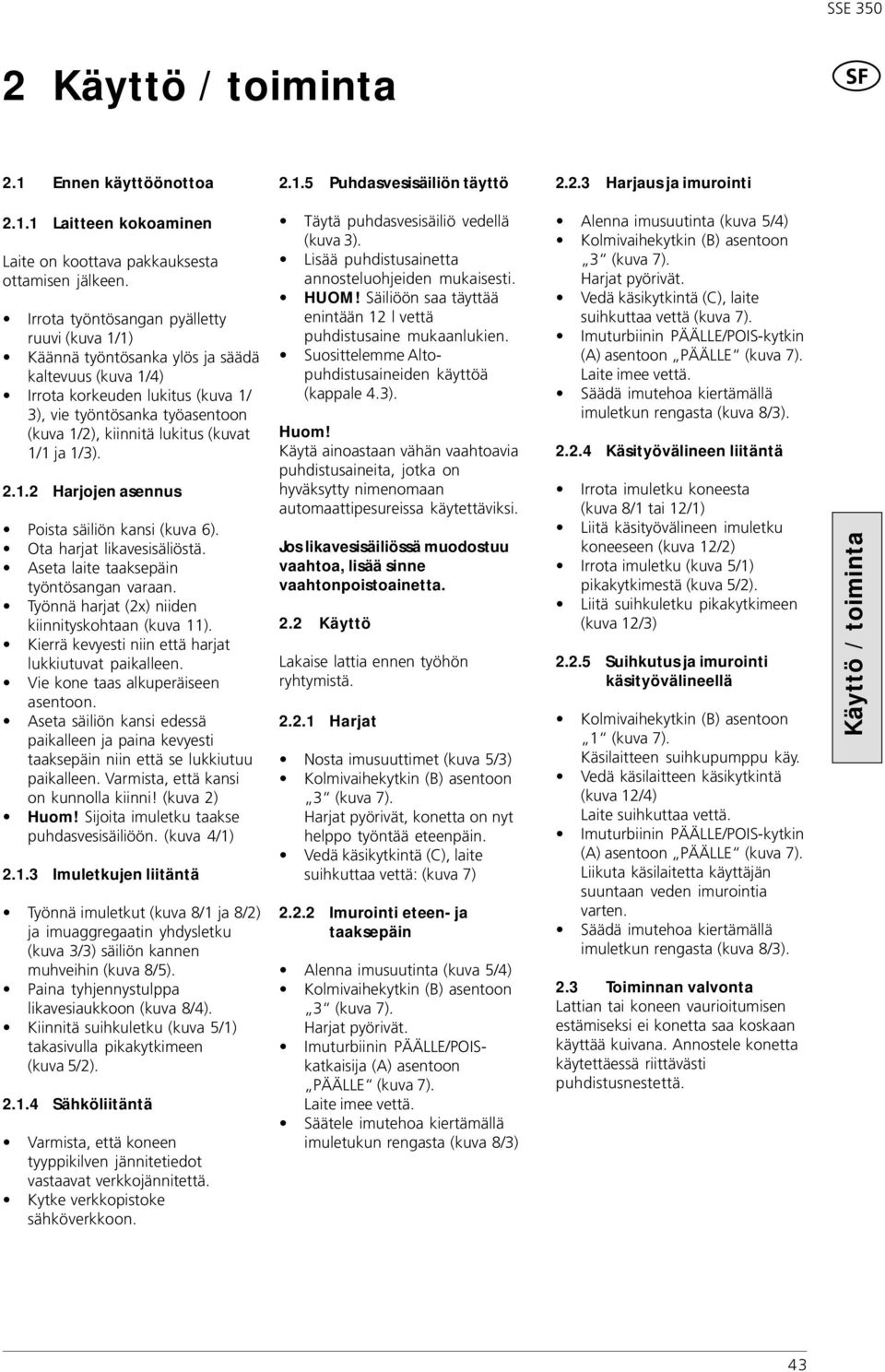 /)... Harjojen asennus Poista säiliön kansi (kuva 6). Ota harjat likavesisäliöstä. Aseta laite taaksepäin työntösangan varaan. Työnnä harjat (x) niiden kiinnityskohtaan (kuva ).