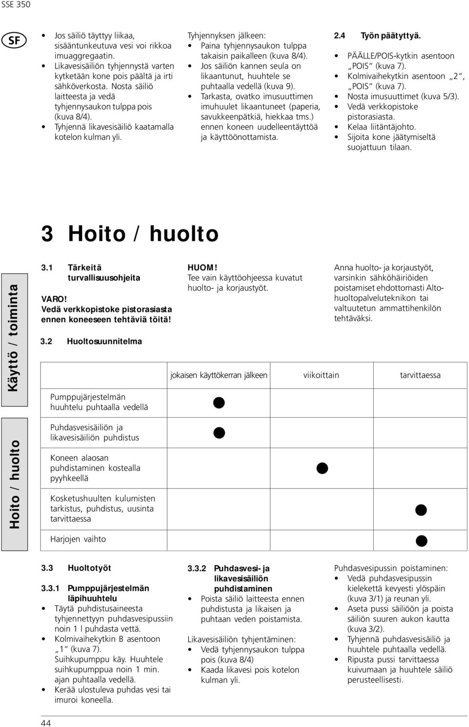 Tyhjennyksen jälkeen: Paina tyhjennysaukon tulppa takaisin paikalleen (kuva 8/). Jos säiliön kannen seula on likaantunut, huuhtele se puhtaalla vedellä (kuva 9).