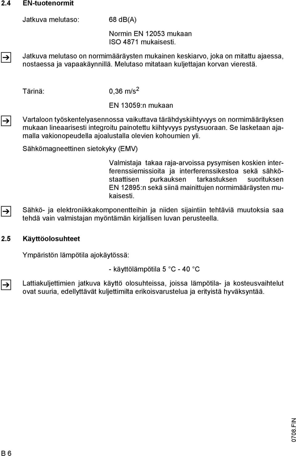 Tärinä: 0,36 m/s 2 Z Z EN 13059:n mukaan Vartaloon työskentelyasennossa vaikuttava tärähdyskiihtyvyys on normimääräyksen mukaan lineaarisesti integroitu painotettu kiihtyvyys pystysuoraan.