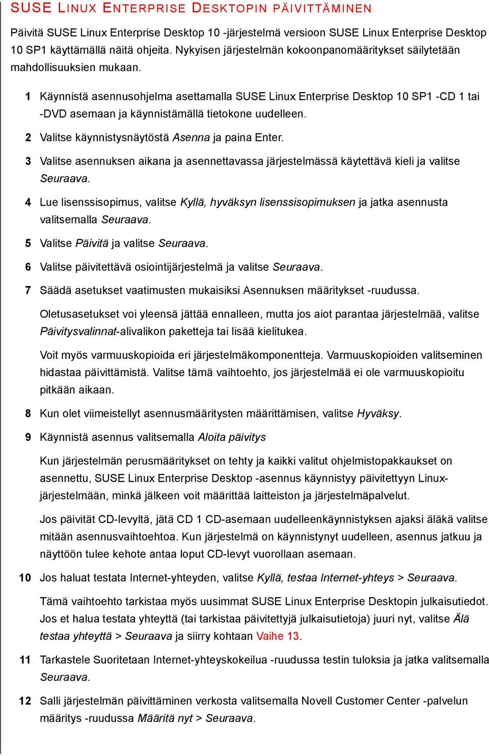 1 Käynnistä asennusohjelma asettamalla SUSE Linux Enterprise Desktop 10 SP1 -CD 1 tai -DVD asemaan ja käynnistämällä tietokone uudelleen. 2 Valitse käynnistysnäytöstä Asenna ja paina Enter.