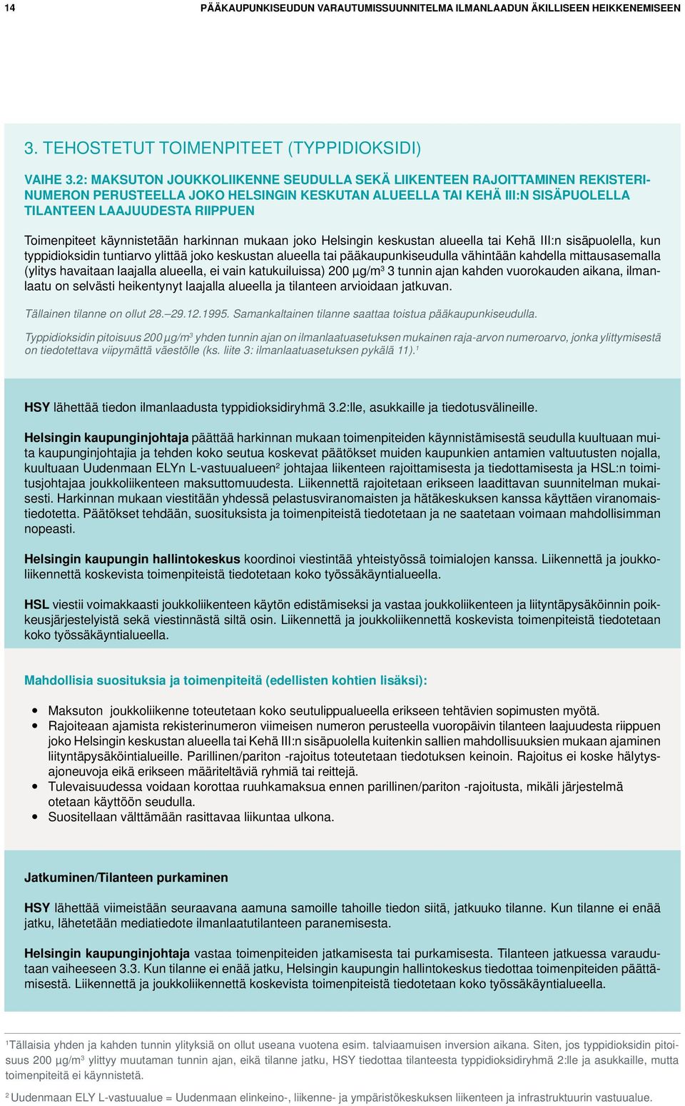 käynnistetään harkinnan mukaan joko Helsingin keskustan alueella tai Kehä III:n sisäpuolella, kun typpidioksidin tuntiarvo ylittää joko keskustan alueella tai pääkaupunkiseudulla vähintään kahdella