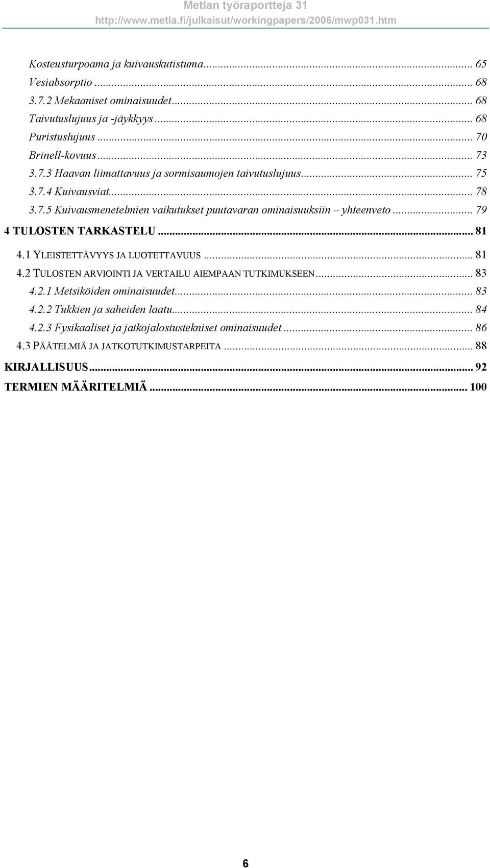 .. 79 4 TULOSTEN TARKASTELU... 81 4.1 YLEISTETTÄVYYS JA LUOTETTAVUUS... 81 4.2 TULOSTEN ARVIOINTI JA VERTAILU AIEMPAAN TUTKIMUKSEEN... 83 4.2.1 Metsiköiden ominaisuudet... 83 4.2.2 Tukkien ja saheiden laatu.