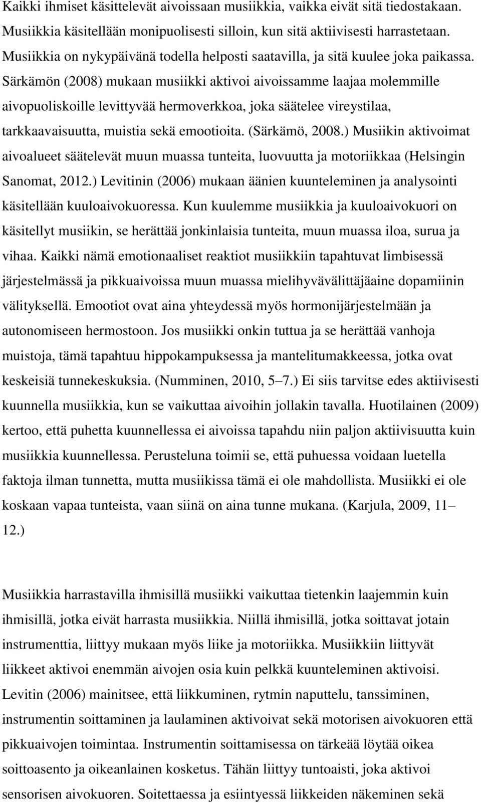 Särkämön (2008) mukaan musiikki aktivoi aivoissamme laajaa molemmille aivopuoliskoille levittyvää hermoverkkoa, joka säätelee vireystilaa, tarkkaavaisuutta, muistia sekä emootioita. (Särkämö, 2008.