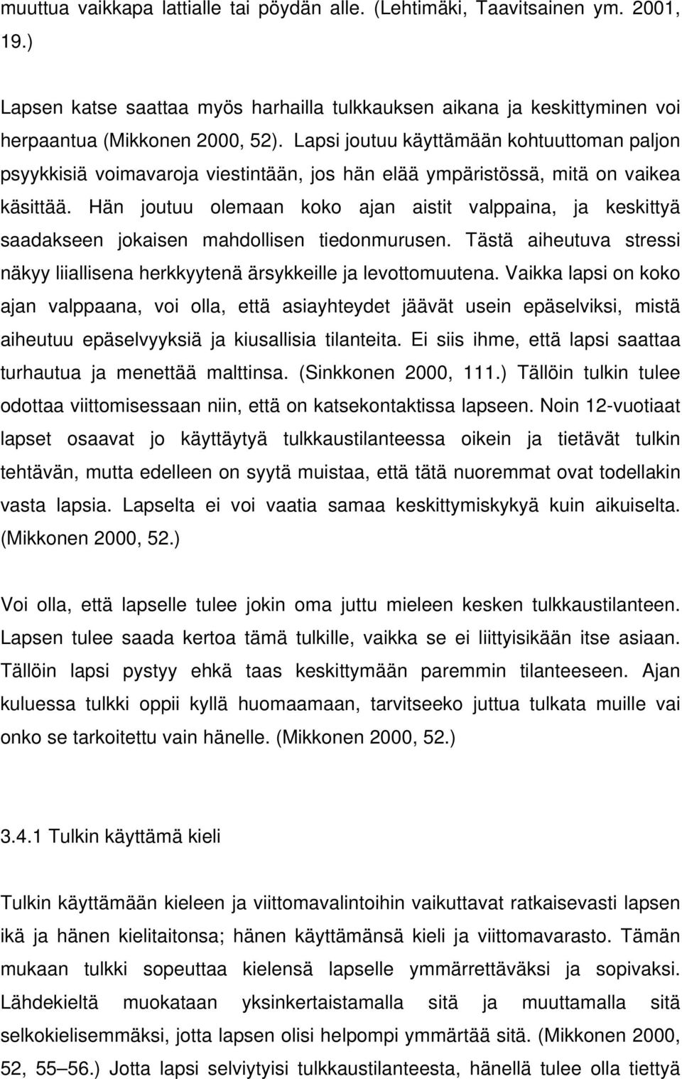 Hän joutuu olemaan koko ajan aistit valppaina, ja keskittyä saadakseen jokaisen mahdollisen tiedonmurusen. Tästä aiheutuva stressi näkyy liiallisena herkkyytenä ärsykkeille ja levottomuutena.