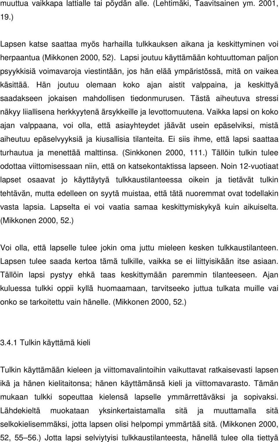 Hän joutuu olemaan koko ajan aistit valppaina, ja keskittyä saadakseen jokaisen mahdollisen tiedonmurusen. Tästä aiheutuva stressi näkyy liiallisena herkkyytenä ärsykkeille ja levottomuutena.