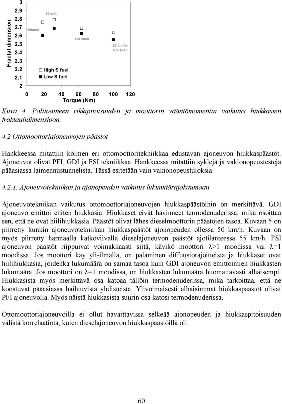 2 Ottomoottoriajoneuvojen päästöt Hankkeessa mitattiin kolmen eri ottomoottoritekniikkaa edustavan ajoneuvon hiukkaspäästöt. Ajoneuvot olivat PFI, GDI ja FSI tekniikkaa.