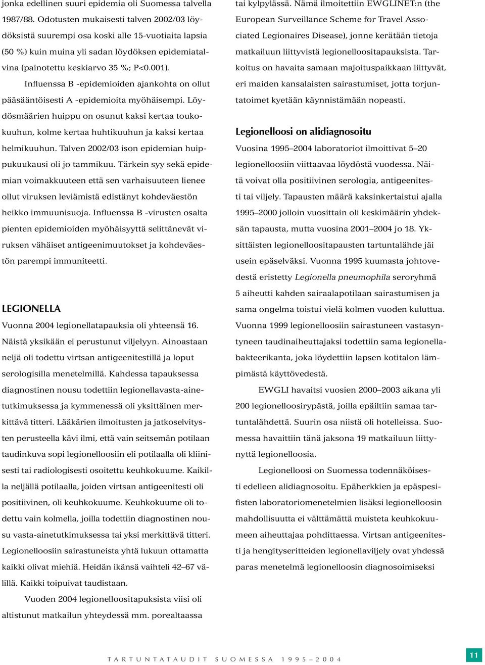Influenssa B -epidemioiden ajankohta on ollut pääsääntöisesti A -epidemioita myöhäisempi. Löydösmäärien huippu on osunut kaksi kertaa toukokuuhun, kolme kertaa huhtikuuhun ja kaksi kertaa helmikuuhun.