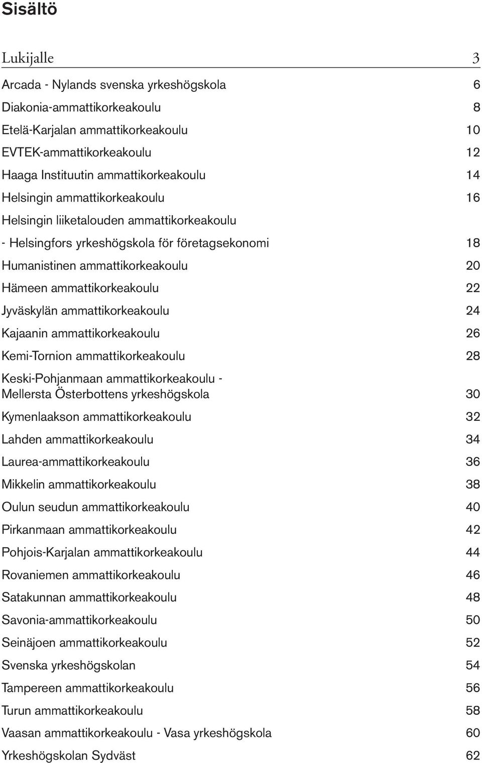 Jyväskylän ammattikorkeakoulu 24 Kajaanin ammattikorkeakoulu 26 Kemi-Tornion ammattikorkeakoulu 28 Keski-Pohjanmaan ammattikorkeakoulu - Mellersta Österbottens yrkeshögskola 30 Kymenlaakson