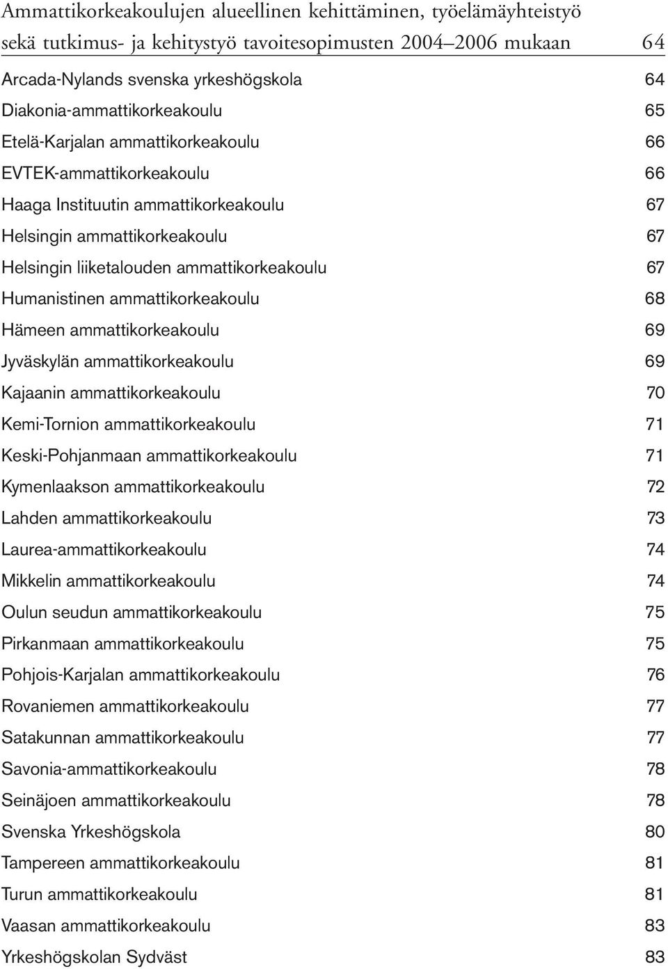 ammattikorkeakoulu 67 Humanistinen ammattikorkeakoulu 68 Hämeen ammattikorkeakoulu 69 Jyväskylän ammattikorkeakoulu 69 Kajaanin ammattikorkeakoulu 70 Kemi-Tornion ammattikorkeakoulu 71