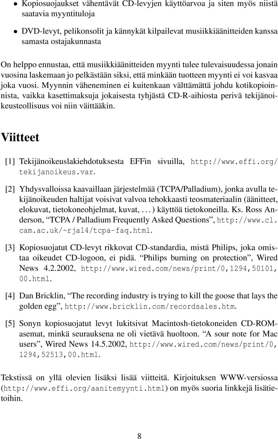 Myynnin väheneminen ei kuitenkaan välttämättä johdu kotikopioinnista, vaikka kasettimaksuja jokaisesta tyhjästä CD-R-aihiosta perivä tekijänoikeusteollisuus voi niin väittääkin.